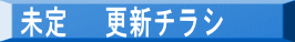 未定　 更新チラシ