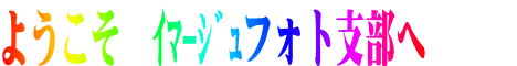 ようこそ　ｲﾏｰｼﾞｭフォト支部へ